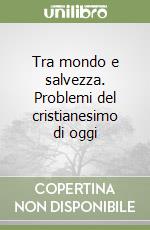 Tra mondo e salvezza. Problemi del cristianesimo di oggi libro