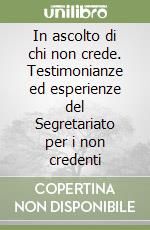 In ascolto di chi non crede. Testimonianze ed esperienze del Segretariato per i non credenti libro