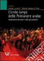 L'onda lunga delle primavere arabe. Implicazioni teoriche e sfide geopolitiche libro