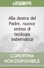 Alla destra del Padre. nuova sintesi di teologia sistematica libro