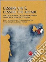 L'essere che è, l'essere che accade. Percorsi teoretici in filosofia morale in onore di Francesco Totaro libro