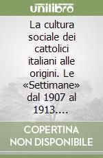 La cultura sociale dei cattolici italiani alle origini. Le «Settimane» dal 1907 al 1913. Materiali documentari per una ricostruzione degli atti (1907-1908) libro