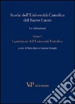 Storia dell'Università Cattolica del Sacro Cuore. Le istituzioni. Vol. 5: I patrimoni dell'Università Cattolica libro