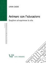 Animare con l'educazione. Scegliere ed esprimere la vita libro