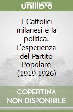 I Cattolici milanesi e la politica. L'esperienza del Partito Popolare (1919-1926) libro