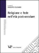 Religione e fede nell'età postsecolare. Atti del terzo Convegno nazionale organizzato dal progetto 'Filosofia ed esperienza religiosa' (Milano, 21-22 novembre 2012) libro