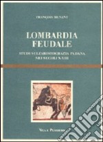 Lombardia feudale. Studi sull'aristocrazia padana nei secoli X-XIII