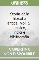 Storia della filosofia antica. Vol. 5: Lessico, indici e bibliografia libro