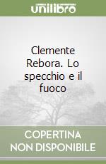 Clemente Rebora. Lo specchio e il fuoco libro