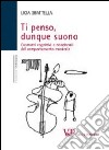 Ti penso, dunque suono. Costrutti cognitivi e relazionali del comportamento musicale libro di Sbattella Licia