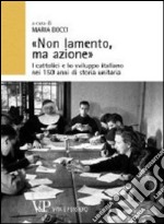 «Non lamento, ma azione». I cattolici e lo sviluppo italiano nei 150 anni di storia unitaria libro