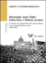 Diplomazia senza Stato: Santa Sede e potenze europee. Le relazioni con la Duplice Monarchia austro-ungarica e con la Terza Repubblica francese (1870-1914) libro