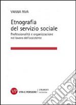 Etnografia del servizio sociale. Professionalità e organizzazione nel lavoro dell'assistente sociale libro