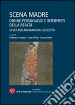 Scena madre. Donne, personaggi e interpreti della realtà. Studi per Annamaria Cascetta libro