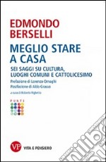 Meglio stare a casa. Sei saggi su cultura, luoghi comuni e cattolicesimo libro