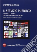 Il servizio pubblico. Storia culturale delle televisioni in Europa libro