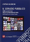 Il servizio pubblico. Storia culturale delle televisioni in Europa libro