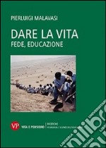 Dare la vita. Fede, educazione libro