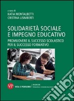 Solidarietà sociale e impegno educativo. Promuovere il successo scolastico per il successo formativo libro