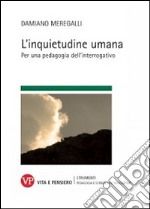 L'inquietudine umana. Per una pedagogia dell'interrogativo libro