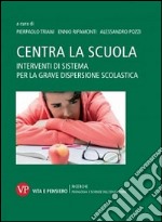 Centra la scuola. Interventi di sistema per la grave dispersione scolastica libro