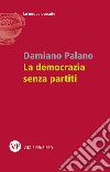 La democrazia senza partiti libro di Palano Damiano