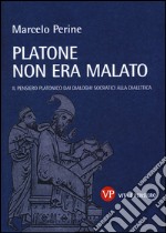 Platone non era malato. Il pensiero platonico dai dialoghi socratici alla dialettica libro