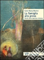 La famiglia alla prova. Parole della sapienza cristiana libro