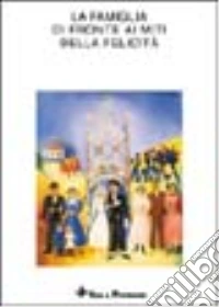 La famiglia di fronte ai miti della felicità. Atti dell'11º Convegno nazionale della Confederazione italiana consultori familiari di ispirazione cristiana libro
