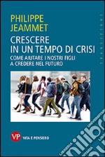 Crescere in un tempo di crisi. Come aiutare i nostri figli a credere nel futuro libro