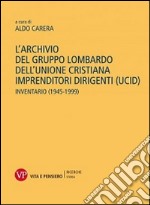 L'archivio del gruppo lombardo dell'Unione Cristiana Imprenditori Dirigenti (UCID). Inventario (1945-1999) libro