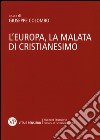 L'Europa, la malata di cristianesimo. Atti del Convegno nazionale (Milano, 5-6 novembre 2014) libro