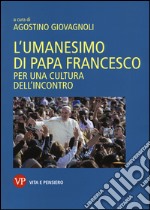 L'umanesimo di papa Francesco. Per una cultura dell'incontro libro