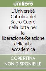 L'Università Cattolica del Sacro Cuore nella lotta per la liberazione-Relazione della vita accademica libro