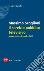 Il servizio pubblico televisivo. Morte o rinascita della RAI? libro