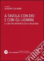 A tavola con Dio e con gli uomini. Il cibo tra antropologia e religione libro