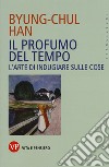 Il profumo del tempo. L'arte di indugiare sulle cose libro