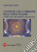 Celebrare con le immagini nelle Chiese italiane. Committenza, orientamenti, realizzazioni libro