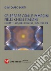 Celebrare con le immagini nelle Chiese italiane. Committenza, orientamenti, realizzazioni libro di Santi Giancarlo