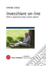 Invecchiare on-line. Sfide e aspettative degli anziani digitali libro