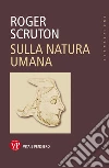 Sulla natura umana libro di Scruton Roger