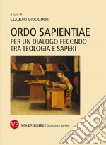 Ordo sapientiae. Per un dialogo fecondo tra teologia e saperi libro