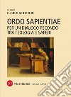 Ordo sapientiae. Per un dialogo fecondo tra teologia e saperi libro