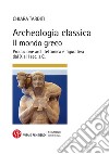 Archeologia classica. Il mondo greco. Produzione architettonica e figurativa dal X al I sec. a.C.. Ediz. illustrata libro