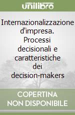 Internazionalizzazione d'impresa. Processi decisionali e caratteristiche dei decision-makers libro