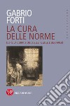 La cura delle norme. Oltre la corruzione delle regole e dei saperi libro di Forti Gabrio