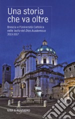 Una storia che va oltre. Brescia e l'Università Cattolica nelle lectio del Dies Academicus 2013-2017 libro