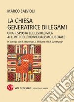 La Chiesa generatrice di legami. Una risposta ecclesiologica ai limiti dell'individualismo liberale. In dialogo con S. Hauerwas, J. Milbank e W.T. Cavanaugh libro