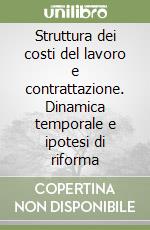 Struttura dei costi del lavoro e contrattazione. Dinamica temporale e ipotesi di riforma libro