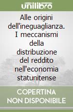 Alle origini dell'ineguaglianza. I meccanismi della distribuzione del reddito nell'economia statunitense libro